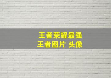 王者荣耀最强王者图片 头像